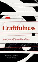 Craftfulness : mend yourself by making things / Rosemary Davidson & Arzu Tahsin.