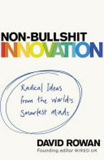 Non-bullshit innovation : radical ideas from the world's smartest minds / David Rowan.