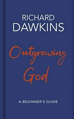 Outgrowing God : a beginner's guide / Richard Dawkins.
