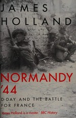 Normandy '44 : D-Day and the battle for France : a new history / James Holland.