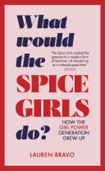 What would the Spice Girls do? : how the girl power generation grew up / Lauren Bravo.