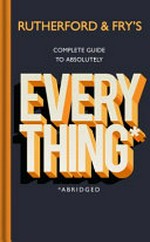 Rutherford & Fry's complete guide to absolutely everything* : *abridged / Hannah Fry & Adam Rutherford ; illustrations by Alice Roberts.