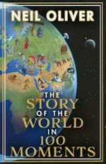 The story of the world in 100 moments / Neil Oliver.