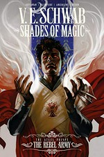 Shades of magic. 3, The Steel Prince. The rebel army / [writer], V. E. Schwab ; artist, Andrea Olimpieri ; colorist, Enrica Eren Angiolini ; art assists issues #3 & #4, Alessandro Cappuccio ; color assists, Alice Kinoki ; lettering, Rob Steen.