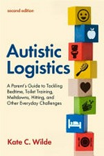 Autistic logistics : a parent's guide to tackling bedtime, toilet training, meltdowns, hitting, and other everyday challenges / Kate C. Wilde.