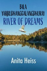 Bila Yarrudhanggalangdhuray : river of dreams / Anita Heiss.