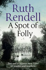 A spot of folly : ten and a quarter new tales of murder and mayhem / Ruth Rendell.
