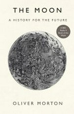 The moon : a history for the future / Oliver Morton.