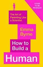 How to build a human : what science knows about childhood / Emma Byrne.
