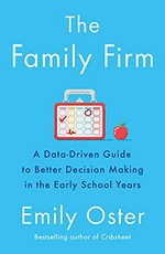 The family firm : a data-driven guide to better decision making in the early school years / Emily Oster.
