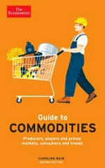 Guide to commodities : producers, players and prices, markets, consumers and trends / Caroline Bain.
