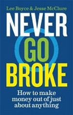 Never go broke : how to make money out of just about anything / Lee Boyce & Jesse McClure.