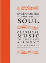 Symphonies for the soul : classical music to cure any ailment / Oliver Condy ; foreword by James Naughtie.