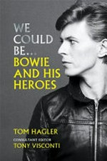 We could be... : Bowie and his heroes / Tom Hagler ; consultant editor, Tony Visconti.