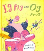 Ig Pig and Og Frog! / Sophie Burrows.