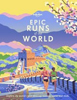 Epic runs of the world : explore the world's most thrilling running routes and trails / [authors, Richard Askwith [and others]].