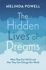 The hidden lives of dreams : what they can tell us and how they can change the world / Melinda Powell.