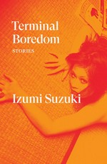 Terminal boredom : stories / Izumi Suzuki ; translated by Polly Barton, Sam Bett, David Boyd, Daniel Joseph, Aiko Masubuchi, and Helen O'Horan.