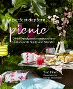 A perfect day for a picnic : over 80 recipes for outdoor feasts to share with family and friends / Tori Finch ; photography by Georgia Glynn-Smith.