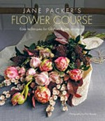 Jane Packer's flower course : easy techniques for fabulous flower arranging / photography by Paul Massey ; prop styling by Jo Barnes.