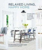 Relaxed living, happy home : a simple guide to creating sustainable and beautiful interiors / Atlanta Bartlett & Dave Coote ; photography by Polly Wreford.