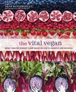 The vital vegan : more than 100 vibrant plant-based recipes to energize and nourish / Leah Vanderveldt ; photography by Clare Winfield.
