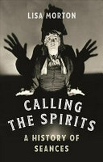 Calling the spirits : a history of seances / Lisa Morton.
