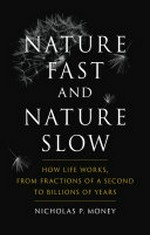 Nature fast and nature slow : how life works, from fractions of a second to billions of years / Nicholas P. Money.