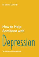 How to help someone with depression : a practical handbook / Dr Emma Cotterill.