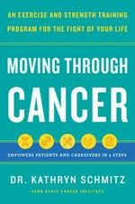 Moving through cancer : an exercise and strength-training program for the fight of your life / Dr. Kathryn Schmitz with Gabriel Miller.
