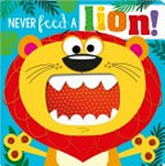 Never feed a lion! / [written by Rosie Greening ; illustrated by Stuart Lynch].