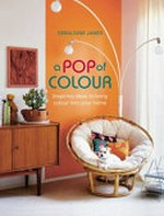 A pop of colour : inspiring ideas to bring colour into your home / Geraldine James.