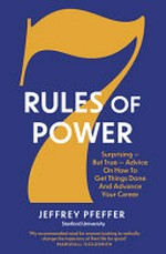 7 rules of power : surprising - but true - advice on how to get things done and advance your career / Jeffrey Pfeffer.