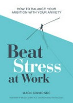 Beat stress at work : how to balance your ambition with your anxiety / Mark Simmonds ; foreword by Melissa Doman, M.A.