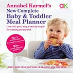 Annabel Karmel's new complete baby & toddler meal planner : over 200 quick, easy & healthy recipes for weaning and beyond.