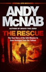 The rescue : the true story of the SAS mission to save hostages from the Taliban / Andy McNab.
