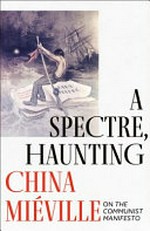 A spectre, haunting : on the communist manifesto / China Mieville.