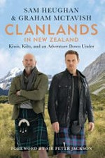 Clanlands in New Zealand : Kiwis, kilts, and an adventure down under / Sam Heughan & Graham McTavish with Charlotte Reather ; [foreword by Sir Peter Jackson].