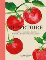 Repertoire : the best vegetarian recipes to build a modern cook's collection / Alice Hart.