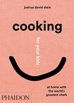 Cooking for your kids : at home with the world's greatest chefs / Joshua David Stein.