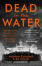 Dead in the water : murder and fraud in the world's most secretive industry / Matthew Campbell & Kit Chellel.