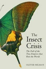 The insect crisis : the fall of the tiny empires that run the world / Oliver Milman.