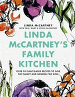 Linda McCartney's family kitchen : over 90 plant-based recipes to save the planet and nourish the soul / Linda McCartney ; with Paul, Mary & Stella McCartney ; illustrator: Stina Persson ; photography: Issy Croker.