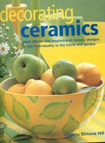 Decorating ceramics : paint effects and inspirational mosaic designs to add individuality to the home and garden / edited by Simona Hill.