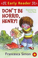 Don't be horrid, Henry! / Francesca Simon ; illustrated by Tony Ross.
