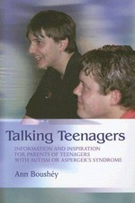 Talking teenagers : information and inspiration for parents of teenagers with autism or Asperger's syndrome / Ann Boushéy.
