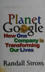 Planet Google : how one company is transforming our lives / Randall E. Stross.