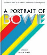 A portrait of Bowie : a tribute to Bowie by his artistic collaborators & contemporaries / introduction & interviews, Brian Hiatt.