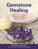 Gemstone healing : how to choose and use the right crystal and healing technique / Michael Gienger.