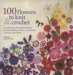 100 flowers to knit & crochet : a collection of beautiful blooms for embellishing clothes, accessories, cushions and throws / Lesley Stanfield ; illustrator: Coral Mula ; photographer (projects): Nicki Dowery.